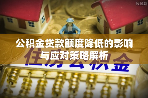 习水公积金贷款额度降低的影响与应对策略解析