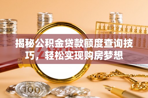 习水揭秘公积金贷款额度查询技巧，轻松实现购房梦想