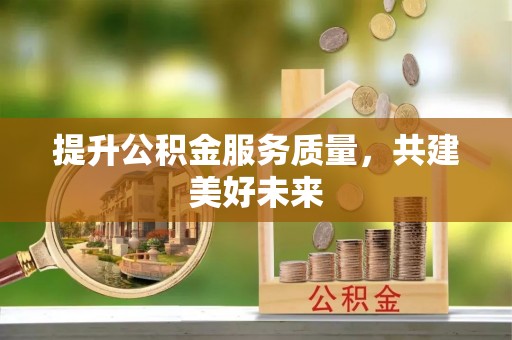 习水提升公积金服务质量，共建美好未来