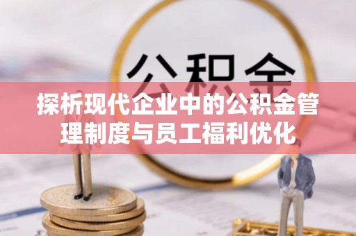 习水探析现代企业中的公积金管理制度与员工福利优化