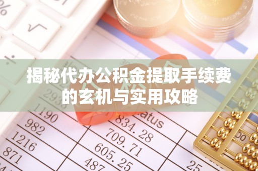 习水揭秘代办公积金提取手续费的玄机与实用攻略