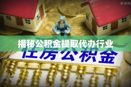 习水揭秘公积金提取代办行业