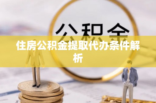 习水住房公积金提取代办条件解析